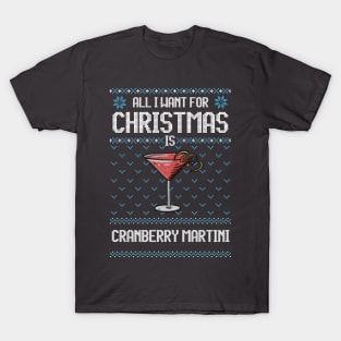 All I Want For Christmas Is Cranberry Martini - Ugly Xmas Sweater For Cocktail Lover T-Shirt